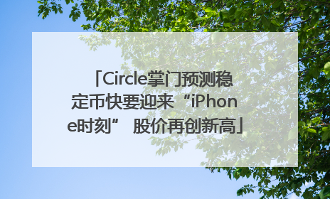 Circle掌门预测稳定币快要迎来“iPhone时刻” 股价再创新高
