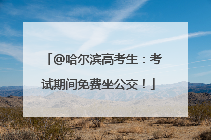 @哈尔滨高考生：考试期间免费坐公交！