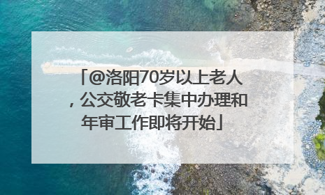 @洛阳70岁以上老人，公交敬老卡集中办理和年审工作即将开始