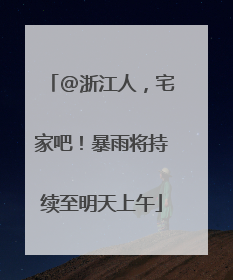 @浙江人，宅家吧！暴雨将持续至明天上午