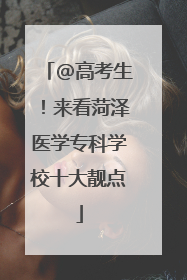 @高考生！来看菏泽医学专科学校十大靓点