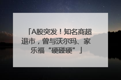 A股突发！知名商超退市，曾与沃尔玛、家乐福“硬碰硬”