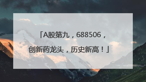 A股第九，688506，创新药龙头，历史新高！