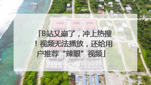 B站又崩了，冲上热搜！视频无法播放，还给用户推荐“辣眼”视频