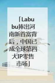 Labubu捧出河南新首富背后，中国已成全球第四大IP零售市场