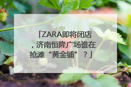 ZARA即将闭店，济南恒隆广场谁在抢滩“黄金铺”？