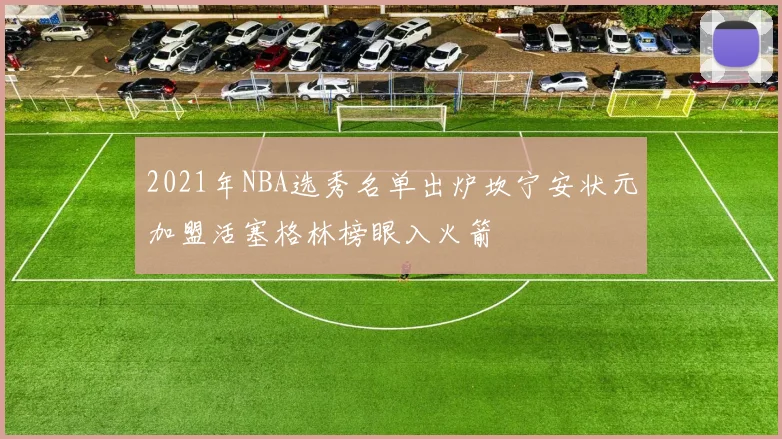 2021年NBA选秀名单出炉坎宁安状元加盟活塞格林榜眼入火箭