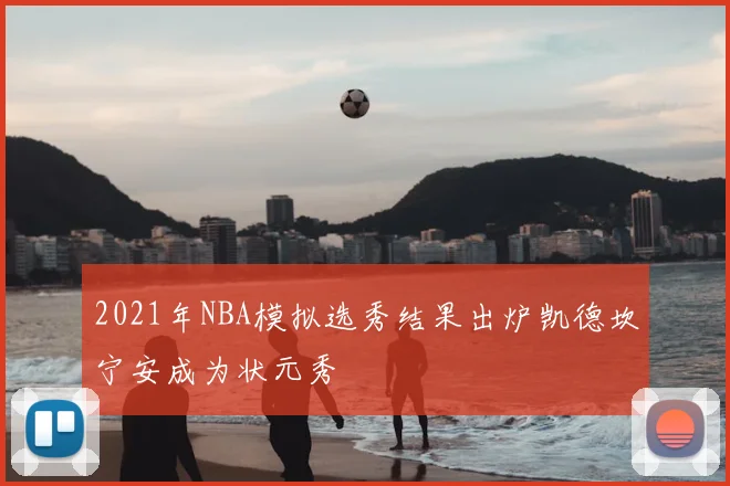 2021年NBA模拟选秀结果出炉凯德坎宁安成为状元秀