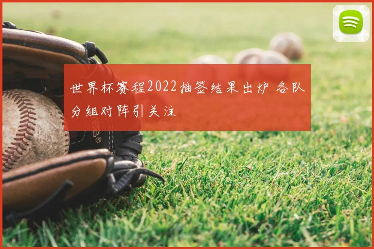世界杯赛程2022抽签结果出炉 各队分组对阵引关注