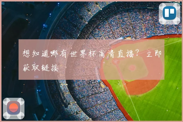 想知道哪有世界杯高清直播？立即获取链接
