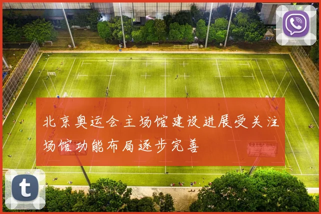 北京奥运会主场馆建设进展受关注场馆功能布局逐步完善