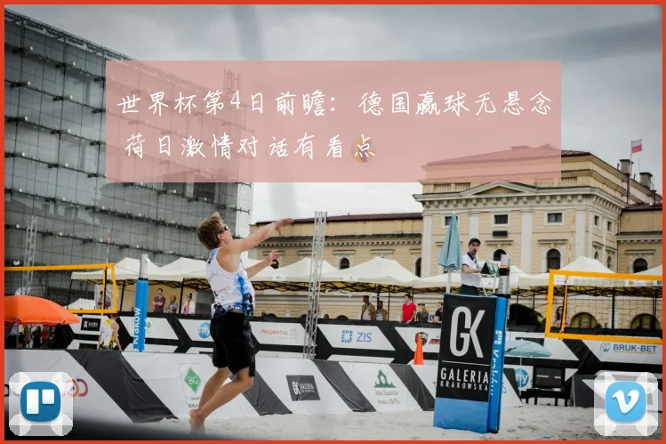 世界杯第4日前瞻:德国赢球无悬念 荷日激情对话有看点