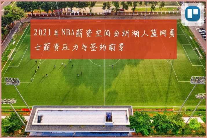 2021年NBA薪资空间分析湖人篮网勇士薪资压力与签约前景