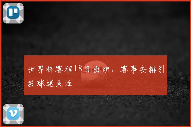 世界杯赛程18日出炉，赛事安排引发球迷关注