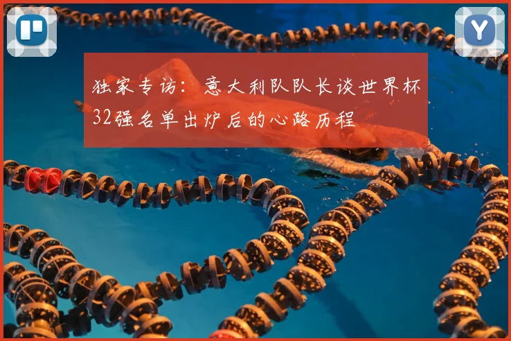 独家专访：意大利队队长谈世界杯32强名单出炉后的心路历程
