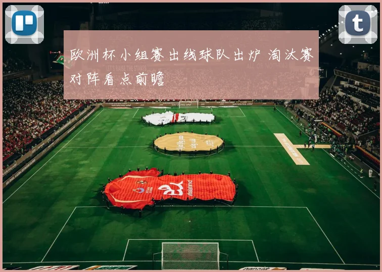 欧洲杯小组赛出线球队出炉 淘汰赛对阵看点前瞻