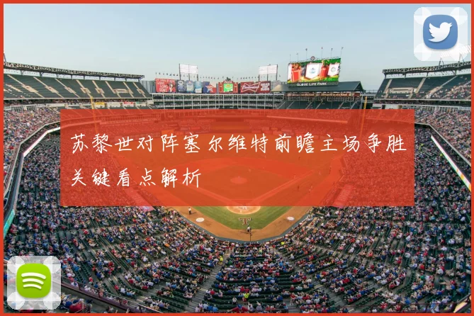 苏黎世对阵塞尔维特前瞻主场争胜关键看点解析
