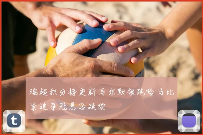 瑞超积分榜更新马尔默领跑哈马比紧追争冠悬念延续