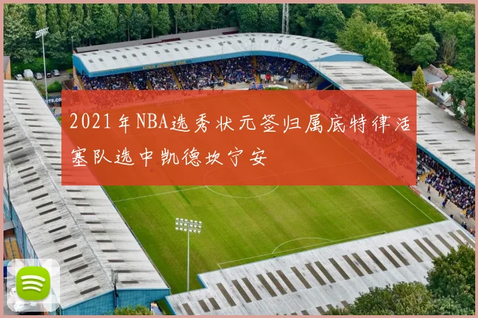 2021年NBA选秀状元签归属底特律活塞队选中凯德坎宁安