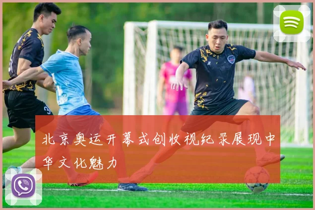 北京奥运开幕式创收视纪录展现中华文化魅力