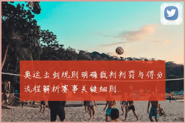 奥运击剑规则明确裁判判罚与得分流程解析赛事关键细则