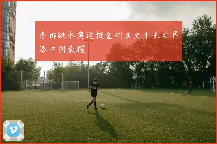 李娜跳水奥运摘金创历史十米台再添中国荣耀