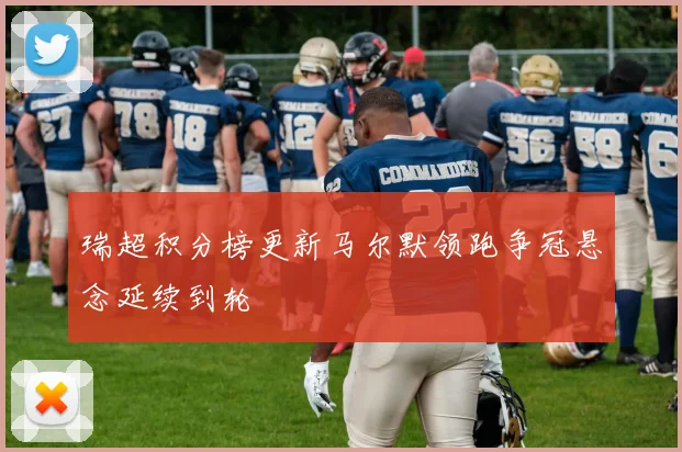 瑞超积分榜更新马尔默领跑争冠悬念延续到轮