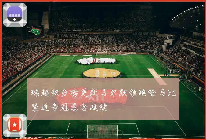瑞超积分榜更新马尔默领跑哈马比紧追争冠悬念延续