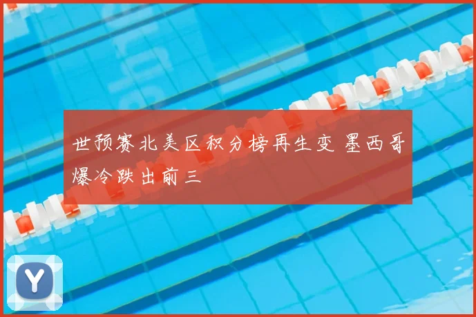 世预赛北美区积分榜再生变 墨西哥爆冷跌出前三