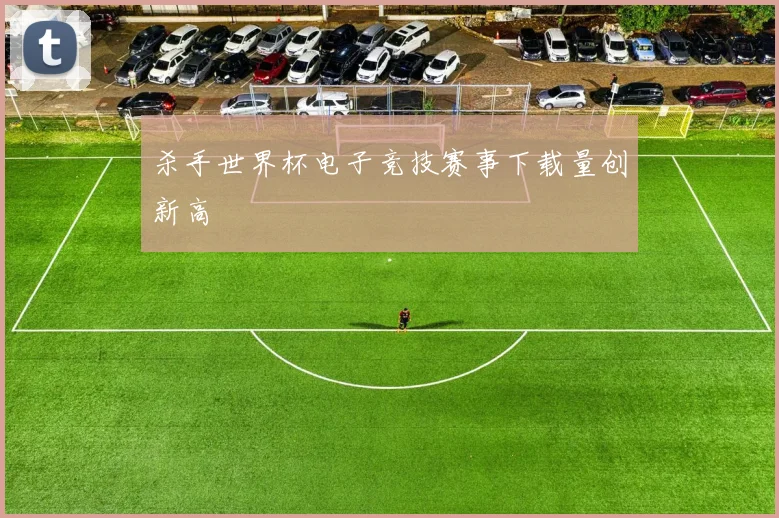 杀手世界杯电子竞技赛事下载量创新高