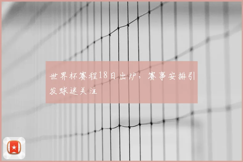 世界杯赛程18日出炉，赛事安排引发球迷关注