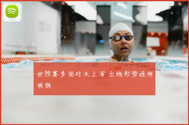 世预赛多场对决上演 出线形势逐渐明朗
