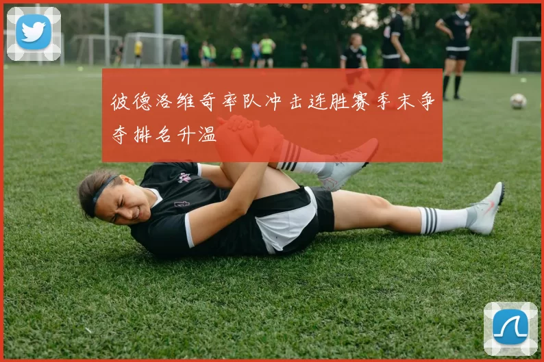 彼德洛维奇率队冲击连胜赛季末争夺排名升温