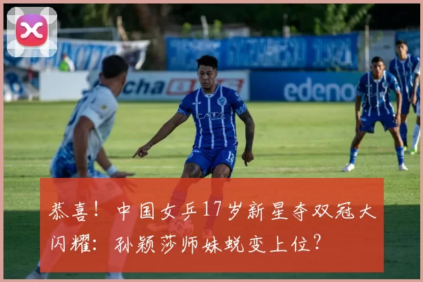 恭喜！中国女乒17岁新星夺双冠大闪耀：孙颖莎师妹蜕变上位？