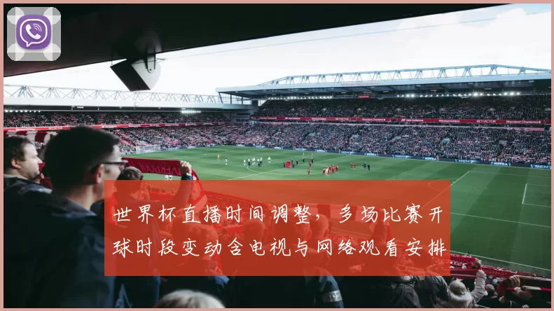 世界杯直播时间调整，多场比赛开球时段变动含电视与网络观看安排