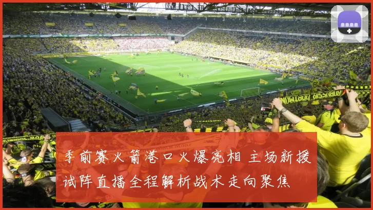 季前赛火箭港口火爆亮相 主场新援试阵直播全程解析战术走向聚焦