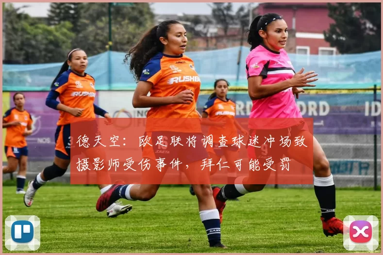 德天空：欧足联将调查球迷冲场致摄影师受伤事件，拜仁可能受罚