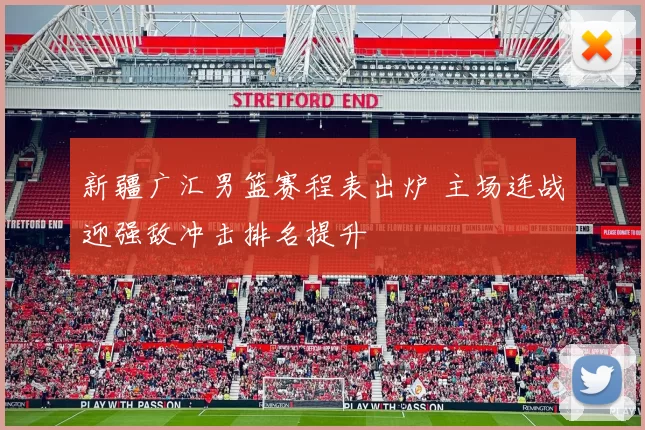 新疆广汇男篮赛程表出炉 主场连战迎强敌冲击排名提升