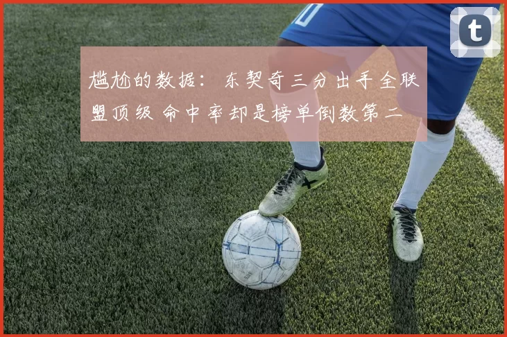 尴尬的数据：东契奇三分出手全联盟顶级 命中率却是榜单倒数第二