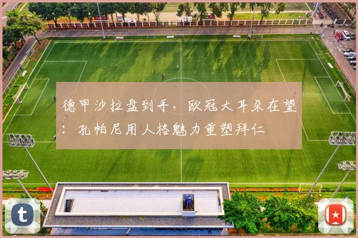 德甲沙拉盘到手，欧冠大耳朵在望：孔帕尼用人格魅力重塑拜仁