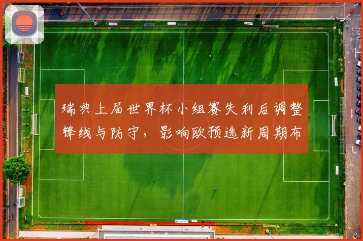 瑞典上届世界杯小组赛失利后调整锋线与防守，影响欧预选新周期布局