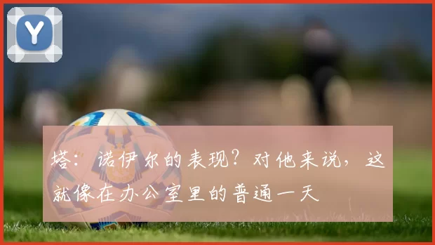 塔：诺伊尔的表现？对他来说，这就像在办公室里的普通一天