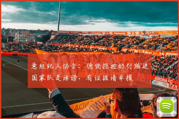 意经纪人协会：德佬指控的行贿进国家队是诽谤，有证据请举报