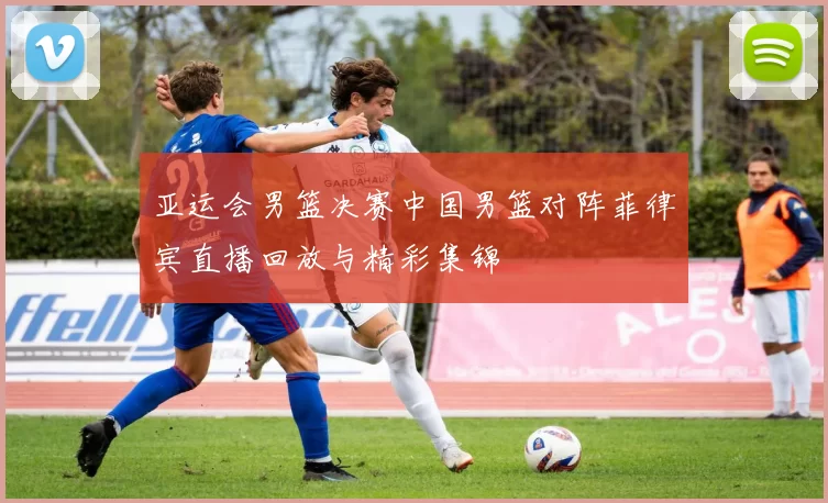 亚运会男篮决赛中国男篮对阵菲律宾直播回放与精彩集锦