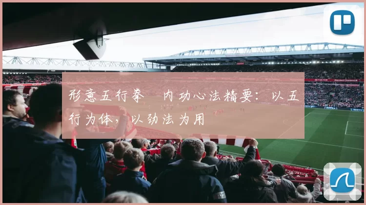 形意五行拳・内功心法精要：以五行为体，以劲法为用