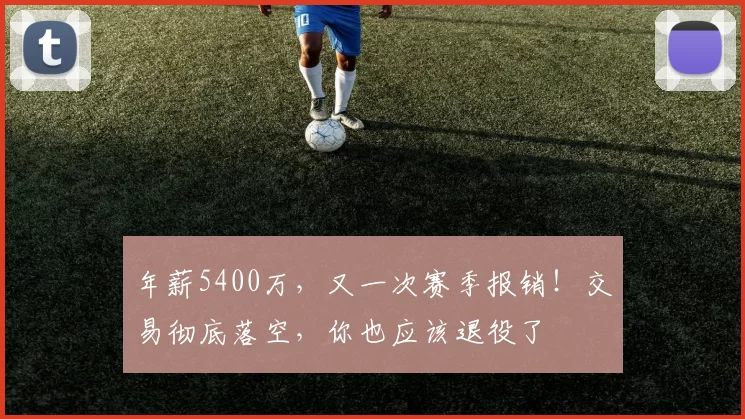 年薪5400万，又一次赛季报销！交易彻底落空，你也应该退役了