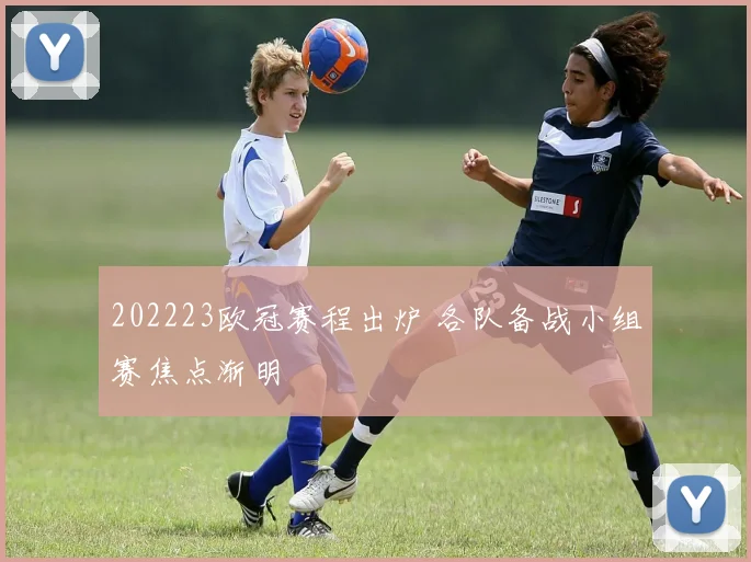 202223欧冠赛程出炉 各队备战小组赛焦点渐明