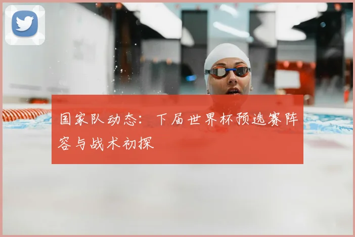 国家队动态：下届世界杯预选赛阵容与战术初探
