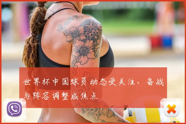 世界杯中国球员动态受关注,备战与阵容调整成焦点